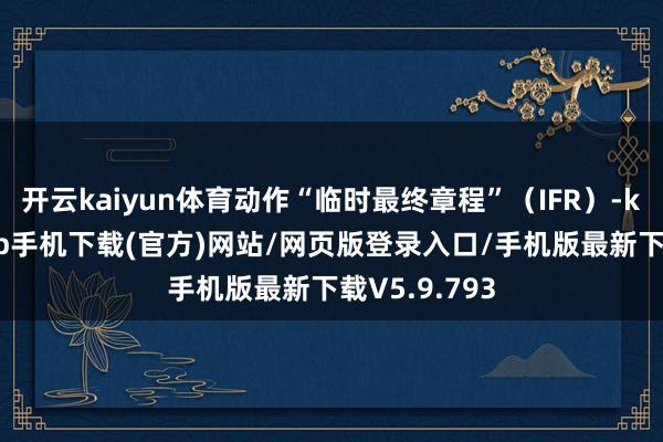 开云kaiyun体育动作“临时最终章程”（IFR）-kai云体育app手机下载(官方)网站/网页版登录入口/手机版最新下载V5.9.793