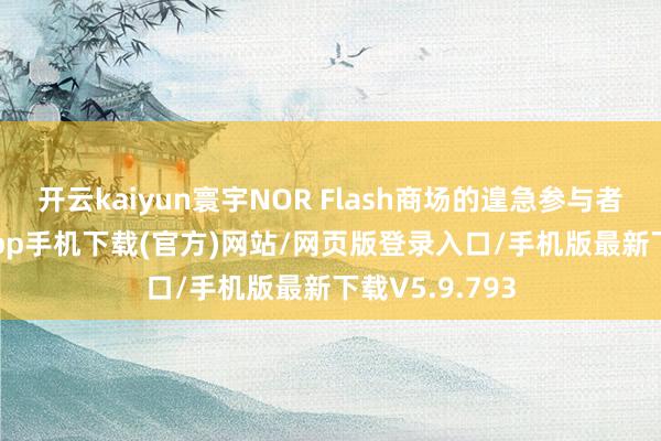开云kaiyun寰宇NOR Flash商场的遑急参与者-kai云体育app手机下载(官方)网站/网页版登录入口/手机版最新下载V5.9.793
