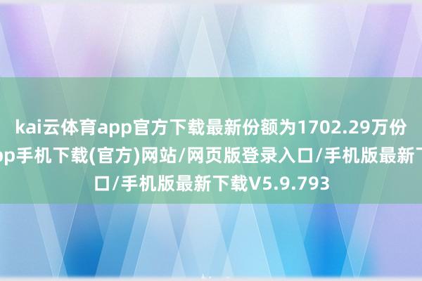 kai云体育app官方下载最新份额为1702.29万份-kai云体育app手机下载(官方)网站/网页版登录入口/手机版最新下载V5.9.793