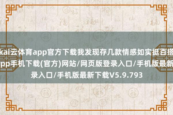 kai云体育app官方下载我发现存几款情感如实挺百搭的-kai云体育app手机下载(官方)网站/网页版登录入口/手机版最新下载V5.9.793