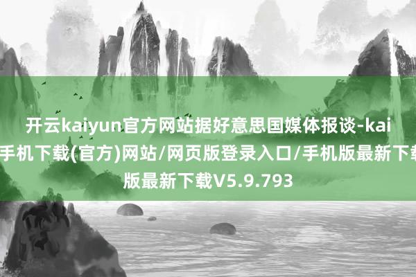 开云kaiyun官方网站　　据好意思国媒体报谈-kai云体育app手机下载(官方)网站/网页版登录入口/手机版最新下载V5.9.793