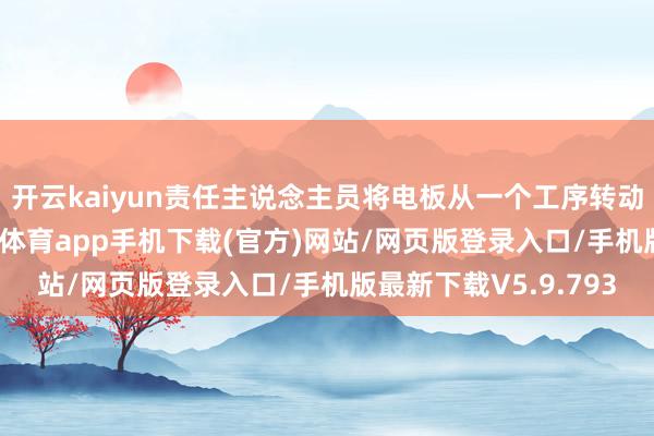 开云kaiyun责任主说念主员将电板从一个工序转动到下一个工序-kai云体育app手机下载(官方)网站/网页版登录入口/手机版最新下载V5.9.793