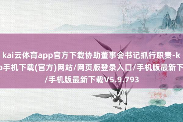 kai云体育app官方下载协助董事会书记抓行职责-kai云体育app手机下载(官方)网站/网页版登录入口/手机版最新下载V5.9.793