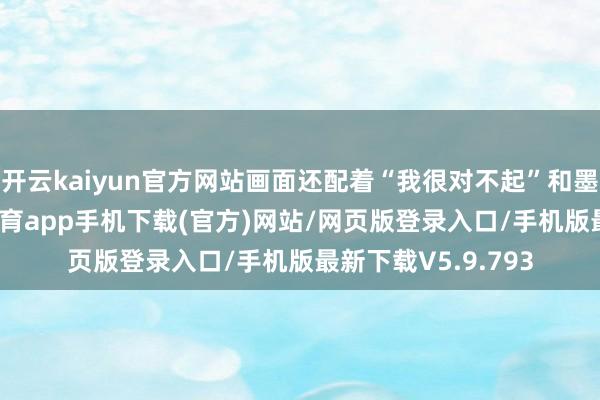 开云kaiyun官方网站画面还配着“我很对不起”和墨西哥国旗-kai云体育app手机下载(官方)网站/网页版登录入口/手机版最新下载V5.9.793
