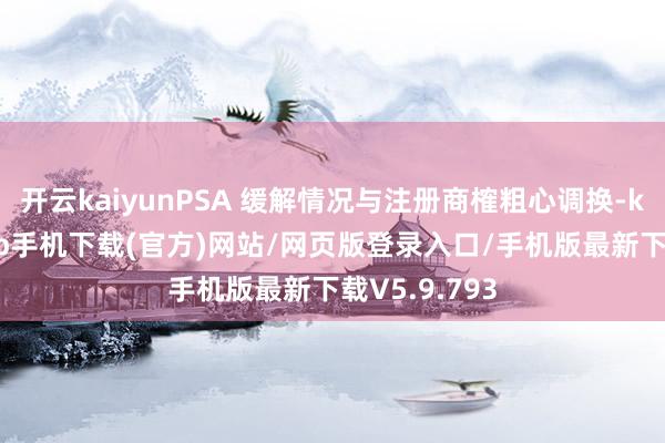 开云kaiyunPSA 缓解情况与注册商榷粗心调换-kai云体育app手机下载(官方)网站/网页版登录入口/手机版最新下载V5.9.793