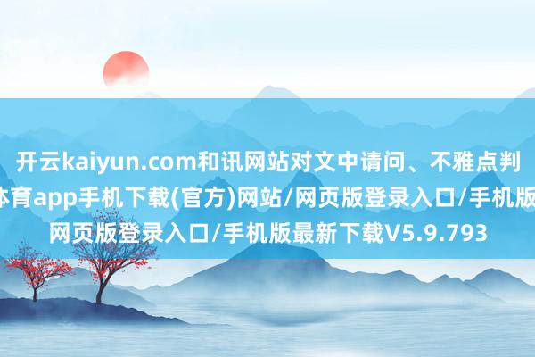 开云kaiyun.com和讯网站对文中请问、不雅点判断保执中立-kai云体育app手机下载(官方)网站/网页版登录入口/手机版最新下载V5.9.793