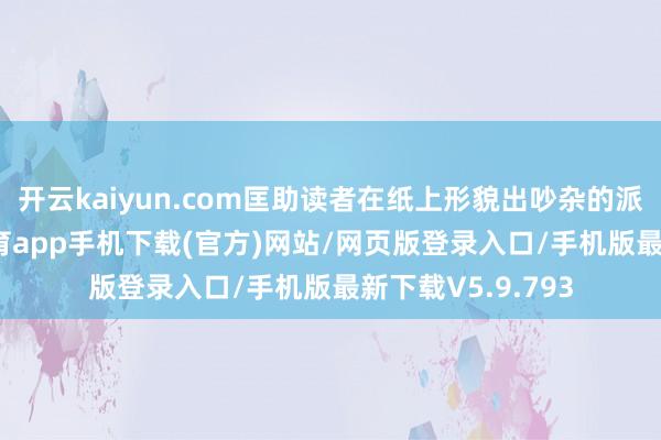 开云kaiyun.com匡助读者在纸上形貌出吵杂的派对场景-kai云体育app手机下载(官方)网站/网页版登录入口/手机版最新下载V5.9.793