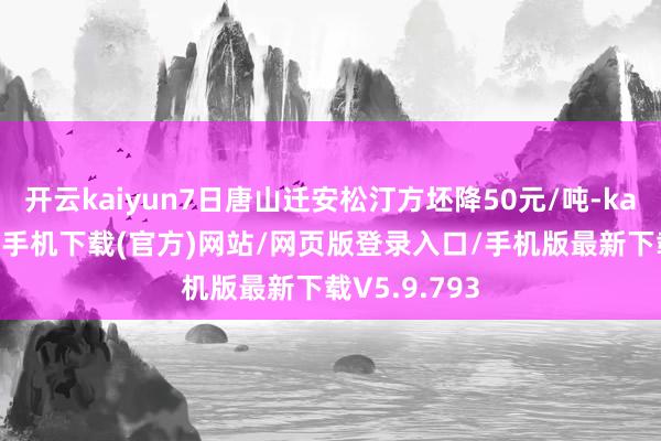 开云kaiyun7日唐山迁安松汀方坯降50元/吨-kai云体育app手机下载(官方)网站/网页版登录入口/手机版最新下载V5.9.793