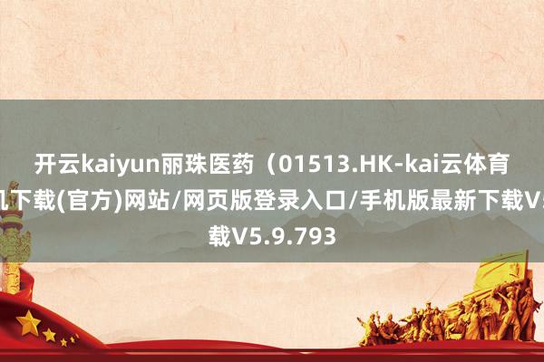 开云kaiyun丽珠医药（01513.HK-kai云体育app手机下载(官方)网站/网页版登录入口/手机版最新下载V5.9.793