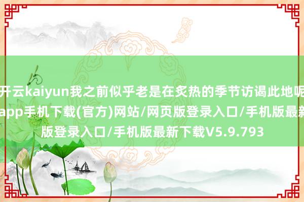 开云kaiyun我之前似乎老是在炙热的季节访谒此地呢~ 嗯-kai云体育app手机下载(官方)网站/网页版登录入口/手机版最新下载V5.9.793