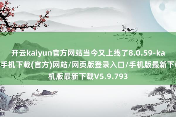 开云kaiyun官方网站当今又上线了8.0.59-kai云体育app手机下载(官方)网站/网页版登录入口/手机版最新下载V5.9.793