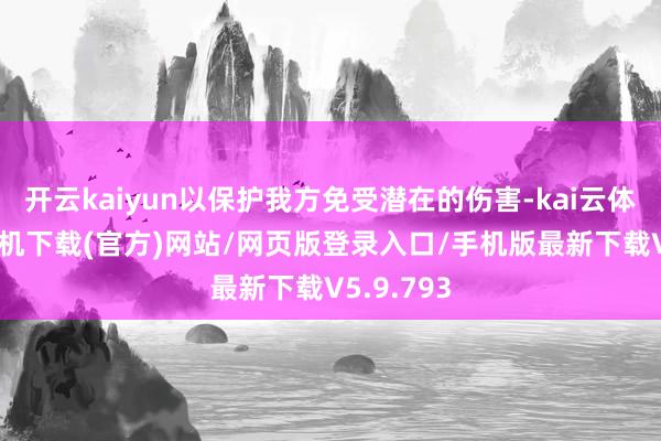 开云kaiyun以保护我方免受潜在的伤害-kai云体育app手机下载(官方)网站/网页版登录入口/手机版最新下载V5.9.793