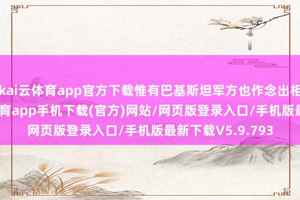 kai云体育app官方下载惟有巴基斯坦军方也作念出相通修起