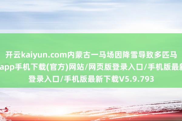 开云kaiyun.com内蒙古一马场因降雪导致多匹马冻死-kai云体育app手机下载(官方)网站/网页版登录入口/手机版最新下载V5.9.793