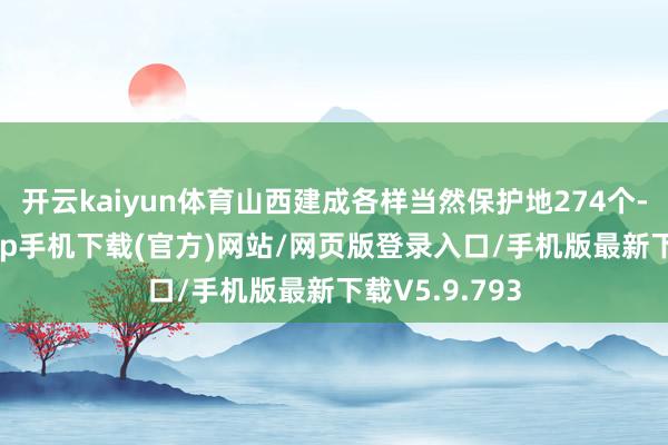开云kaiyun体育山西建成各样当然保护地274个-kai云体育app手机下载(官方)网站/网页版登录入口/手机版最新下载V5.9.793