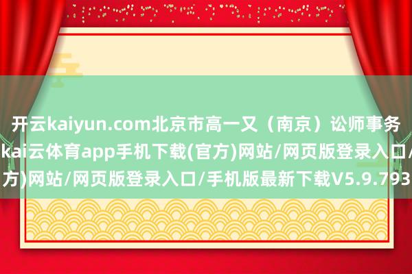 开云kaiyun.com北京市高一又（南京）讼师事务所讼师陈凯进行了解读-kai云体育app手机下载(官方)网站/网页版登录入口/手机版最新下载V5.9.793