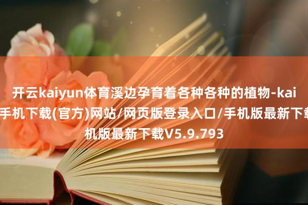 开云kaiyun体育溪边孕育着各种各种的植物-kai云体育app手机下载(官方)网站/网页版登录入口/手机版最新下载V5.9.793