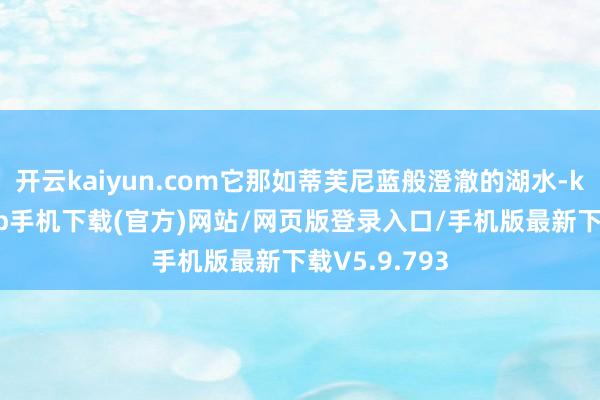 开云kaiyun.com它那如蒂芙尼蓝般澄澈的湖水-kai云体育app手机下载(官方)网站/网页版登录入口/手机版最新下载V5.9.793