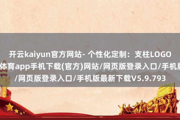 开云kaiyun官方网站- 个性化定制:支柱LOGO图案专属刻印-kai云体育app手机下载(官方)网站/网页版登录入口/手机版最新下载V5.9.793
