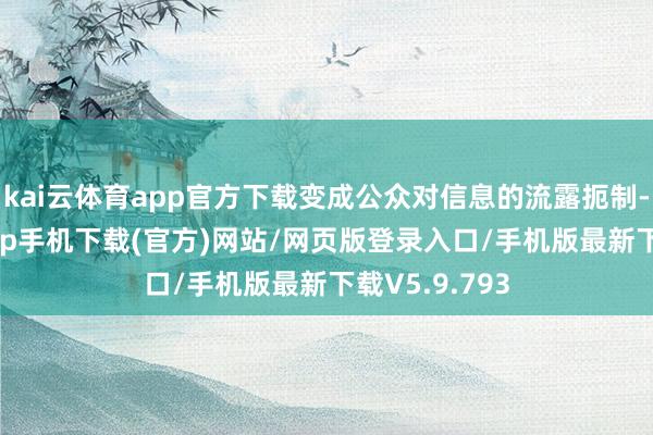 kai云体育app官方下载变成公众对信息的流露扼制-kai云体育app手机下载(官方)网站/网页版登录入口/手机版最新下载V5.9.793