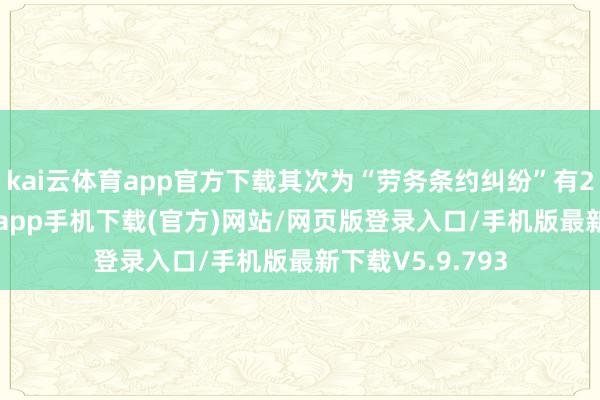 kai云体育app官方下载其次为“劳务条约纠纷”有23则-kai云体育app手机下载(官方)网站/网页版登录入口/手机版最新下载V5.9.793