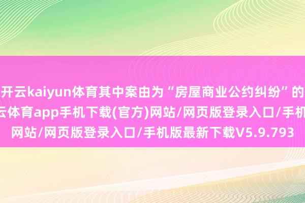 开云kaiyun体育其中案由为“房屋商业公约纠纷”的公告以60则居首-kai云体育app手机下载(官方)网站/网页版登录入口/手机版最新下载V5.9.793