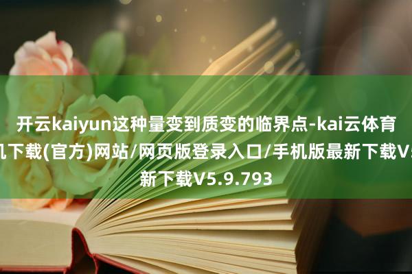 开云kaiyun这种量变到质变的临界点-kai云体育app手机下载(官方)网站/网页版登录入口/手机版最新下载V5.9.793