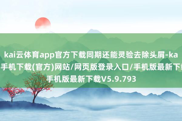 kai云体育app官方下载同期还能灵验去除头屑-kai云体育app手机下载(官方)网站/网页版登录入口/手机版最新下载V5.9.793