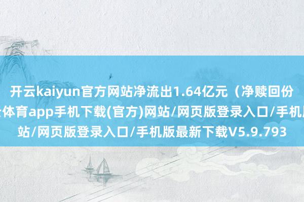 开云kaiyun官方网站净流出1.64亿元（净赎回份额*单元净值）-kai云体育app手机下载(官方)网站/网页版登录入口/手机版最新下载V5.9.793