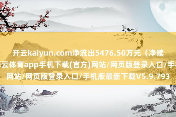开云kaiyun.com净流出5476.50万元（净赎回份额*单元净值）-kai云体育app手机下载(官方)网站/网页版登录入口/手机版最新下载V5.9.793