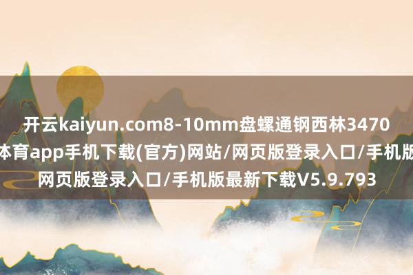 开云kaiyun.com8-10mm盘螺通钢西林3470、鑫达3430-kai云体育app手机下载(官方)网站/网页版登录入口/手机版最新下载V5.9.793