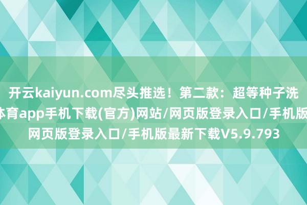 开云kaiyun.com尽头推选！第二款：超等种子洗发水收到货-kai云体育app手机下载(官方)网站/网页版登录入口/手机版最新下载V5.9.793