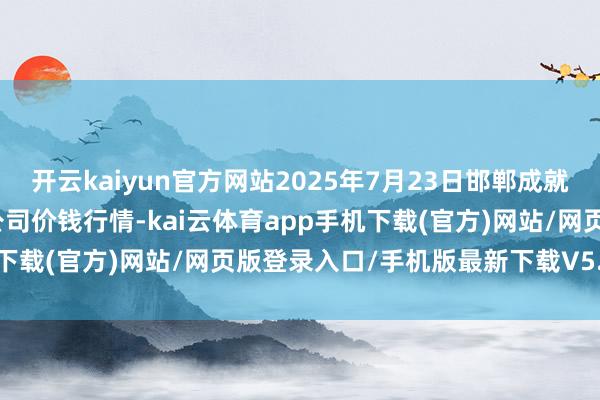 开云kaiyun官方网站2025年7月23日邯郸成就区滏东当代农业处置有限公司价钱行情-kai云体育app手机下载(官方)网站/网页版登录入口/手机版最新下载V5.9.793