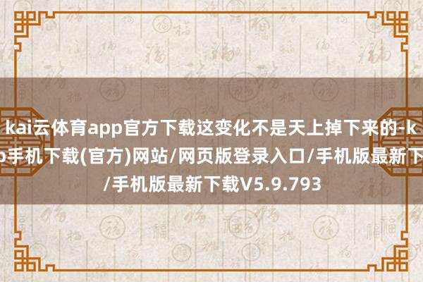 kai云体育app官方下载这变化不是天上掉下来的-kai云体育app手机下载(官方)网站/网页版登录入口/手机版最新下载V5.9.793