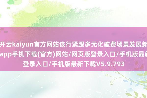 开云kaiyun官方网站该行紧跟多元化破费场景发展新趋势-kai云体育app手机下载(官方)网站/网页版登录入口/手机版最新下载V5.9.793
