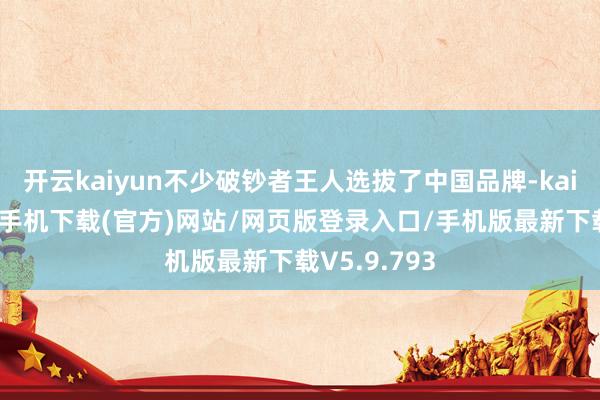 开云kaiyun不少破钞者王人选拔了中国品牌-kai云体育app手机下载(官方)网站/网页版登录入口/手机版最新下载V5.9.793