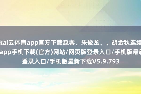 kai云体育app官方下载赵睿、朱俊龙、、胡金秋连续出战-kai云体育app手机下载(官方)网站/网页版登录入口/手机版最新下载V5.9.793