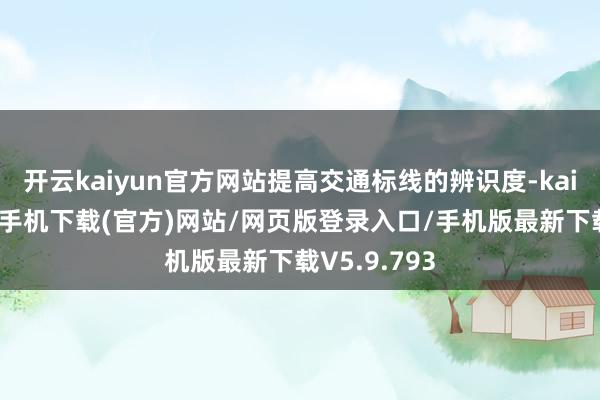 开云kaiyun官方网站提高交通标线的辨识度-kai云体育app手机下载(官方)网站/网页版登录入口/手机版最新下载V5.9.793