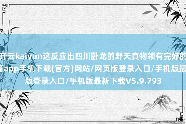 开云kaiyun这反应出四川卧龙的野天真物领有完好的食品链-kai云体育app手机下载(官方)网站/网页版登录入口/手机版最新下载V5.9.793