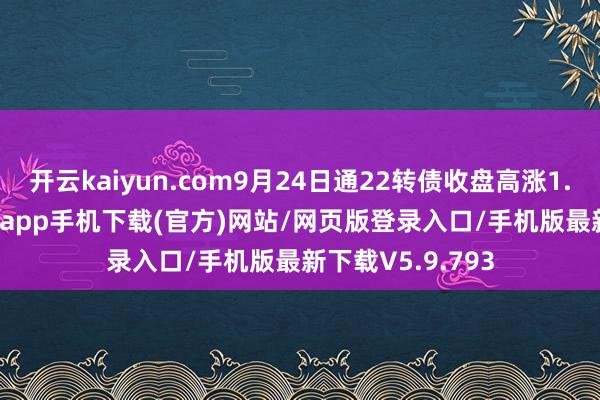开云kaiyun.com9月24日通22转债收盘高涨1.83%-kai云体育app手机下载(官方)网站/网页版登录入口/手机版最新下载V5.9.793