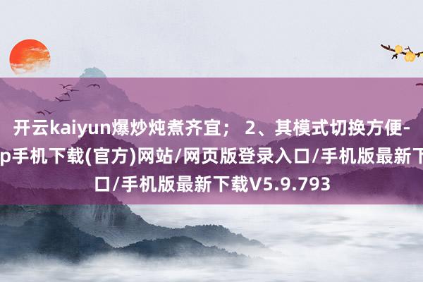 开云kaiyun爆炒炖煮齐宜; 2、其模式切换方便-kai云体育app手机下载(官方)网站/网页版登录入口/手机版最新下载V5.9.793