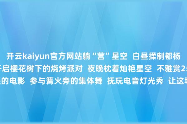 开云kaiyun官方网站躺“营”星空  白昼揉制都杨大糠糍、DIY漆扇  傍晚开启樱花树下的烧烤派对  夜晚枕着灿艳星空  不雅赏250英寸幕布上放映的电影  参与篝火旁的集体舞  抚玩电音灯光秀  让这场山野间的狂欢毫无缺憾      03   随着算作游新兴   国风赛博一又克电音潮玩节   本领：即日起至10月7日  处所：翔顺金水台温泉特点小镇  戏剧俏旦角互动巡游  赛博潮玩乐土  赛博国风电音狂欢节  等一系列精彩纷呈的算作  让你仿若跻身于  梦境天下之中    火龙金龙都贺节   本领：10月6日  处所：太平镇江上村、太平镇大郎村、稔村镇圩镇  亲临现场  体验新兴的非遗俗例  直不雅感受新兴传统俗例  所蕴含的茂密生命力  不雅赏火龙巡游道喜  浓郁的传统庆典感扑面而来  尽情恍悟乡村中秋的  陈旧韵味    04   循着国风游郁南   郁南之夜·好意思食嘉年华   本领：即日起至10月8日  处所：大王山西宁湖相近  好意思食一条街、游艺区  电音舞台、游乐场等次第演出  腹地无核黄皮月饼  非遗小吃都聚  人烟气彻底      大王山创意阛阓与登山算作   本领：即日起至10月8日  处所：大王山国度丛林公园  登山算作道路涵盖桃花圃  茶花圃、西宁湖、文德塔等景点      一齐设有文创展示  森系康养体验等互动模范  其间举办国风音乐会  文艺汇演晚会、欢笑派平等算作  打造“郁见将来”文旅IP    如若如故不够  请收下这份完整版的算作表    这样多好意思食和理由算作  快转发给你的“旅游搭子”  国庆中秋假期相约云浮  感受东说念主间人烟气  简陋得益好玩假期 -kai云体育app手机下载(官方)网站/网页版登录入口/手机版最新下载V5.9.793
