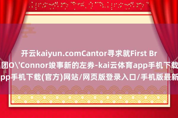 开云kaiyun.comCantor寻求就First Brands风险敞口问题与瑞银集团O'Connor竣事新的左券-kai云体育app手机下载(官方)网站/网页版登录入口/手机版最新下载V5.9.793
