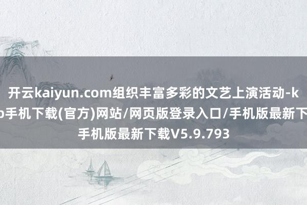 开云kaiyun.com组织丰富多彩的文艺上演活动-kai云体育app手机下载(官方)网站/网页版登录入口/手机版最新下载V5.9.793