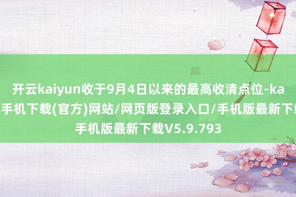 开云kaiyun收于9月4日以来的最高收清点位-kai云体育app手机下载(官方)网站/网页版登录入口/手机版最新下载V5.9.793