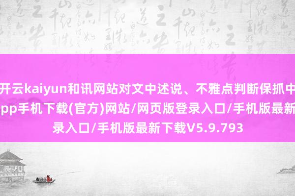 开云kaiyun和讯网站对文中述说、不雅点判断保抓中立-kai云体育app手机下载(官方)网站/网页版登录入口/手机版最新下载V5.9.793