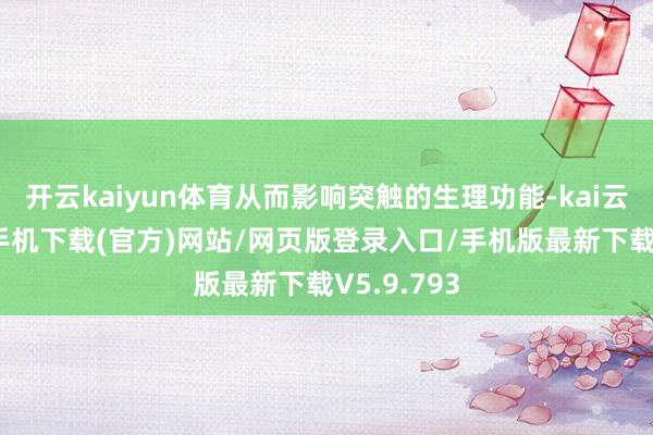 开云kaiyun体育从而影响突触的生理功能-kai云体育app手机下载(官方)网站/网页版登录入口/手机版最新下载V5.9.793