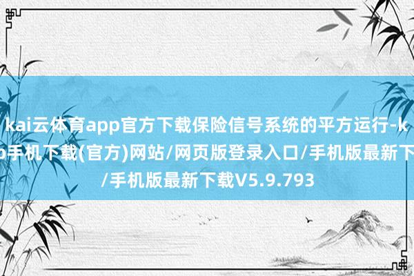 kai云体育app官方下载保险信号系统的平方运行-kai云体育app手机下载(官方)网站/网页版登录入口/手机版最新下载V5.9.793