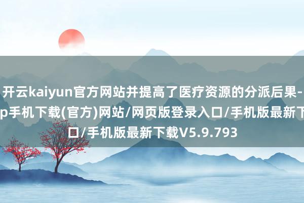 开云kaiyun官方网站并提高了医疗资源的分派后果-kai云体育app手机下载(官方)网站/网页版登录入口/手机版最新下载V5.9.793