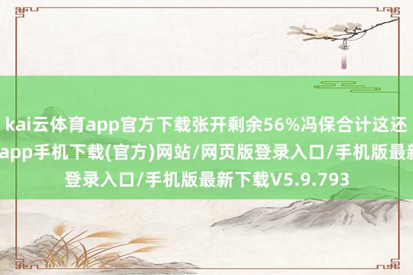 kai云体育app官方下载张开剩余56%冯保合计这还不够-kai云体育app手机下载(官方)网站/网页版登录入口/手机版最新下载V5.9.793